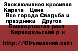 Эксклюзивная красивая Карета › Цена ­ 1 000 000 - Все города Свадьба и праздники » Другое   . Башкортостан респ.,Караидельский р-н